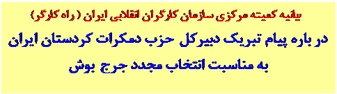 Text Box: بيانيه کميته مرکزي سازمان کارگران انقلابي ايران ( راه کارگر)
در باره پيام تبريک دبيرکل حزب دمکرات کردستان ايران
به مناسبت انتخاب مجدد جرج بوش

